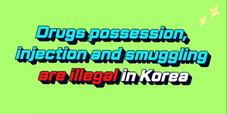 Drug possession, injection and smuggling are illegal in Korea!
